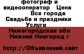 фотограф и  видеооператор › Цена ­ 2 000 - Все города Свадьба и праздники » Услуги   . Нижегородская обл.,Нижний Новгород г.